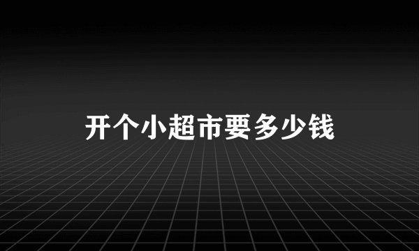 开个小超市要多少钱