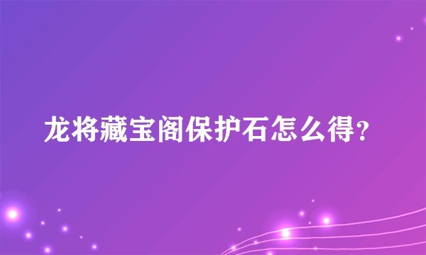 龙将藏宝阁保护石怎么得?