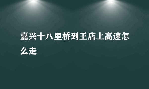 嘉兴十八里桥到王店上高速怎么走