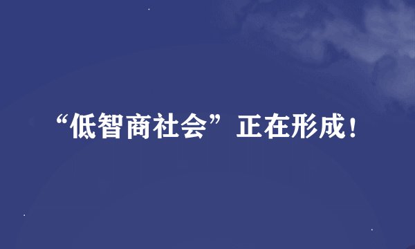 “低智商社会”正在形成!