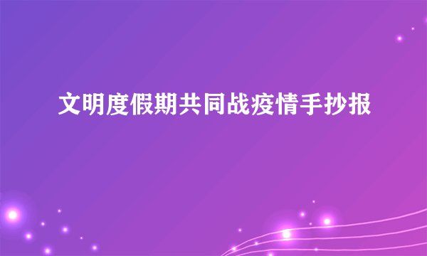 文明度假期共同战疫情手抄报
