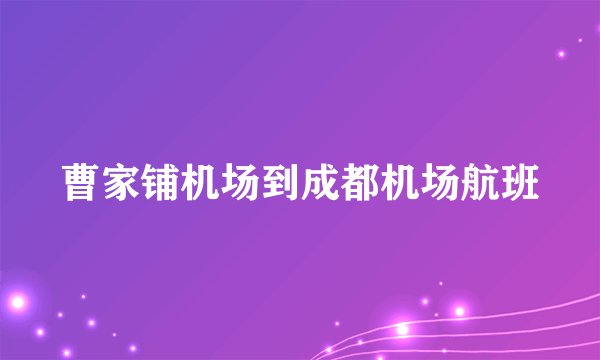 曹家铺机场到成都机场航班