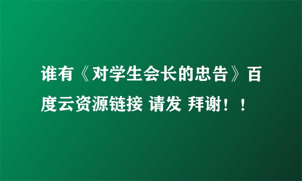 谁有《对学生会长的忠告》百度云资源链接 请发 拜谢!!