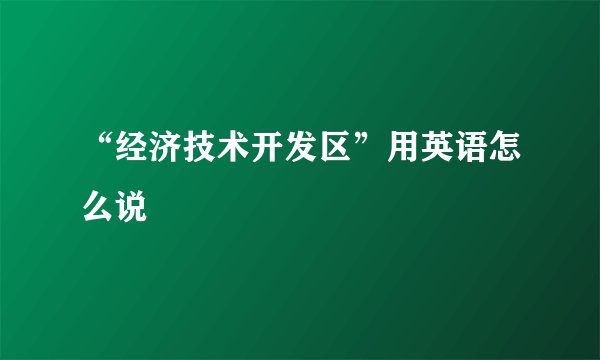 “经济技术开发区”用英语怎么说