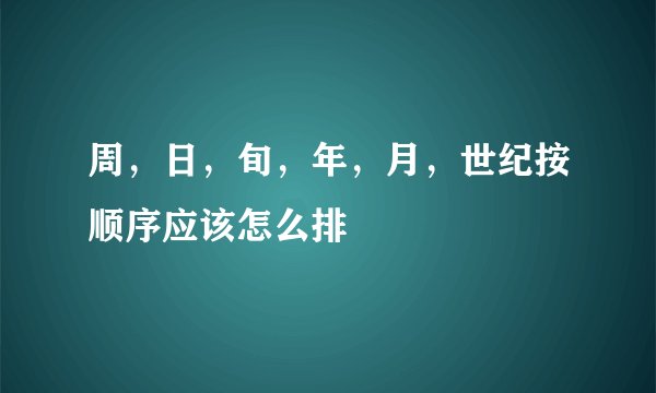 周，日，旬，年，月，世纪按顺序应该怎么排