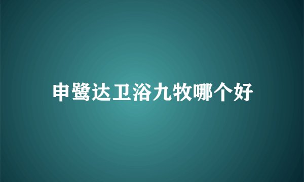 申鹭达卫浴九牧哪个好