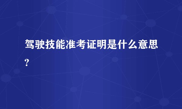 驾驶技能准考证明是什么意思?