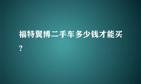 福特翼博二手车多少钱才能买?