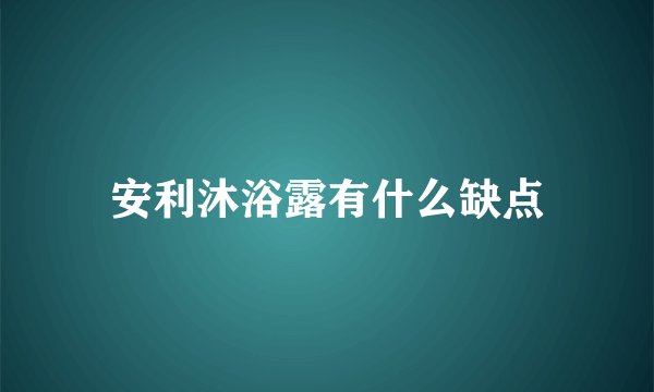 安利沐浴露有什么缺点