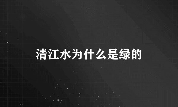 清江水为什么是绿的