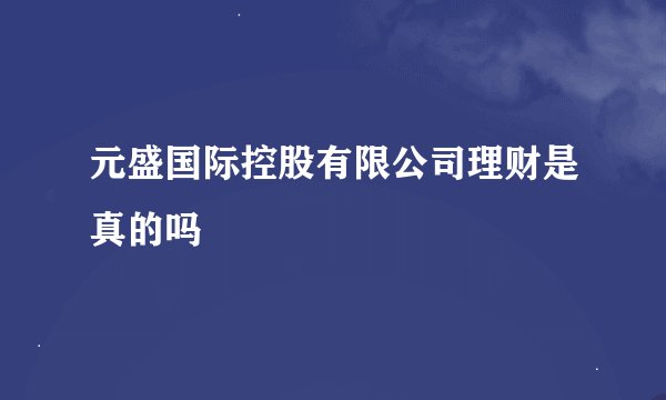 元盛国际控股有限公司理财是真的吗