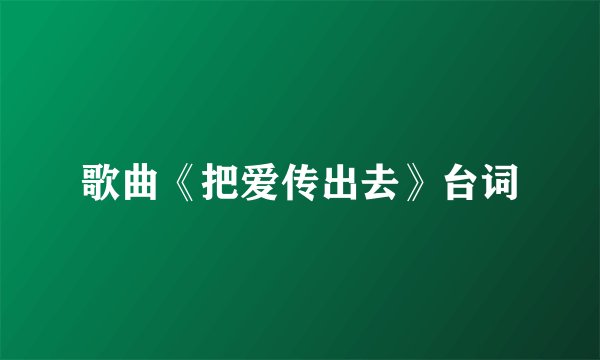 歌曲《把爱传出去》台词