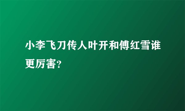 小李飞刀传人叶开和傅红雪谁更厉害？