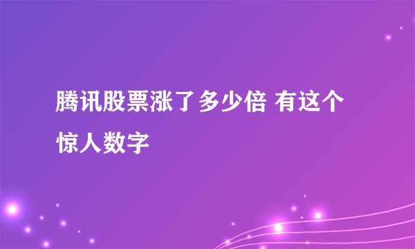 腾讯股票涨了多少倍 有这个惊人数字