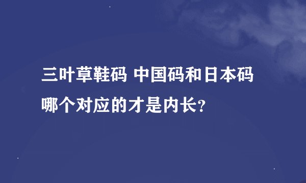 三叶草鞋码 中国码和日本码哪个对应的才是内长？