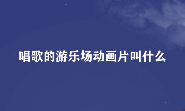 唱歌的游乐场动画片叫什么