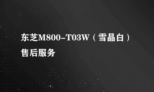 东芝M800-T03W（雪晶白）售后服务