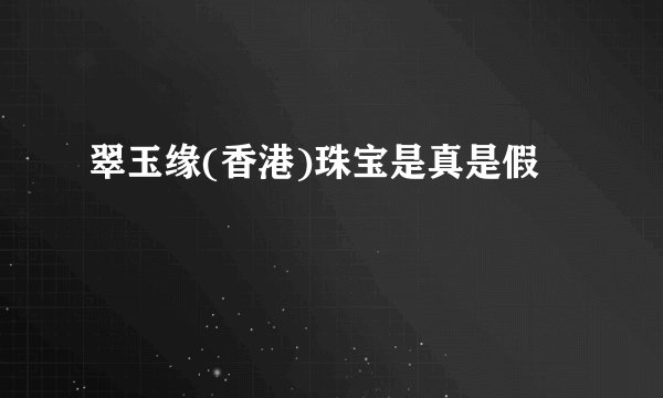 翠玉缘(香港)珠宝是真是假