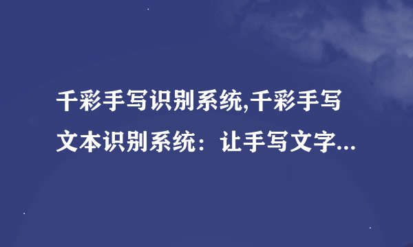 千彩手写识别系统,千彩手写文本识别系统：让手写文字识别更轻松
