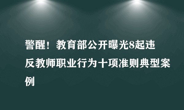 警醒！教育部公开曝光8起违反教师职业行为十项准则典型案例