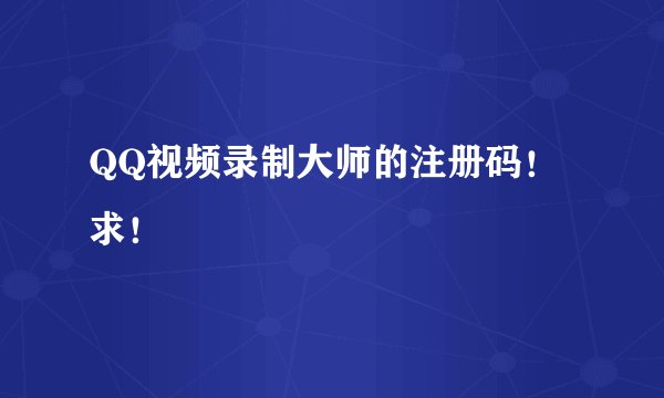 QQ视频录制大师的注册码！求！