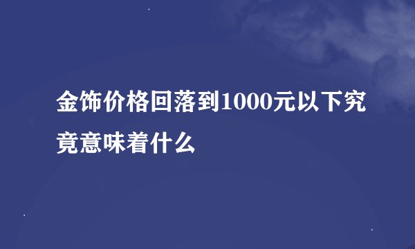 金饰价格回落到1000元以下究竟意味着什么
