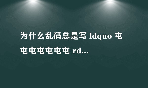 为什么乱码总是写 ldquo 屯屯屯屯屯屯屯 rdquo 或是 ldquo 烫烫烫烫烫烫 rdquo