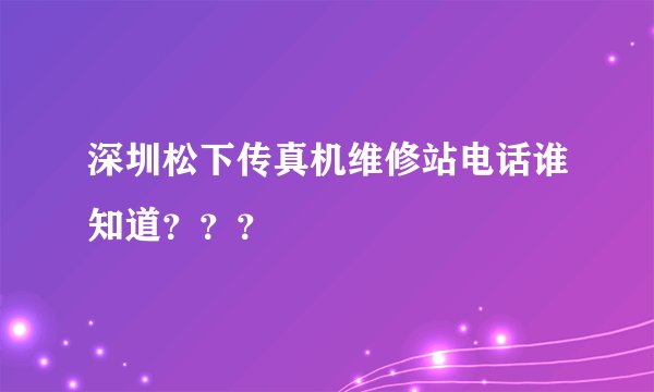 深圳松下传真机维修站电话谁知道？？？