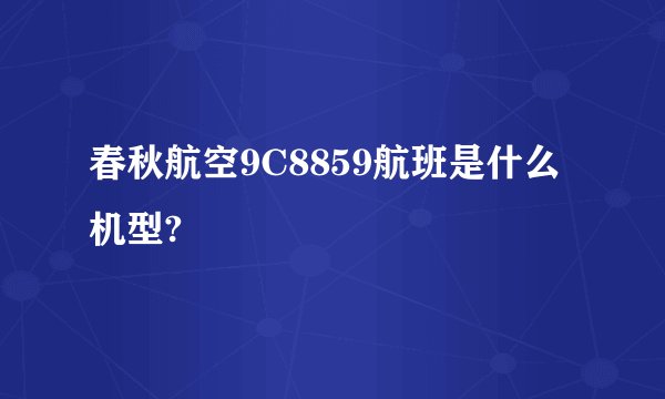 春秋航空9C8859航班是什么机型?