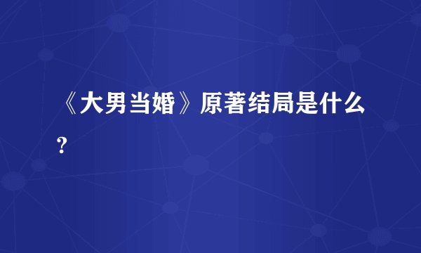 《大男当婚》原著结局是什么?