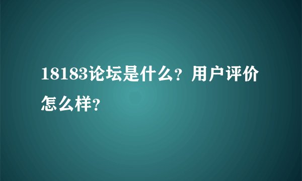 18183论坛是什么？用户评价怎么样？