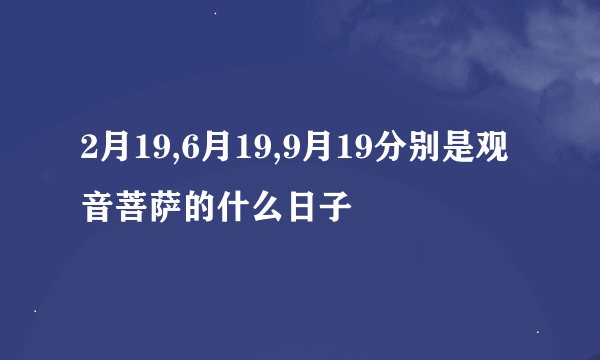 2月19,6月19,9月19分别是观音菩萨的什么日子