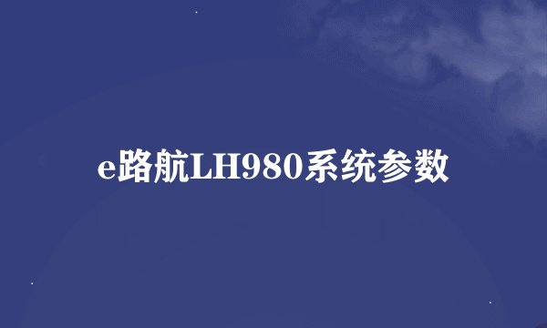 e路航LH980系统参数
