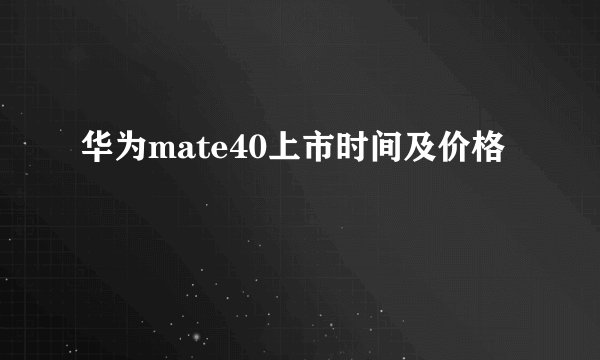 华为mate40上市时间及价格