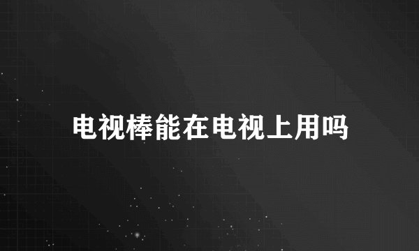 电视棒能在电视上用吗