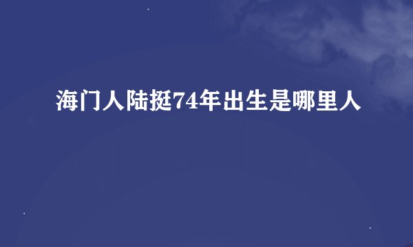 海门人陆挺74年出生是哪里人