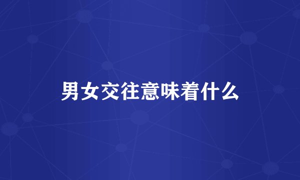 男女交往意味着什么
