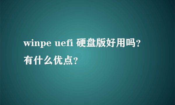 winpe uefi 硬盘版好用吗？有什么优点？