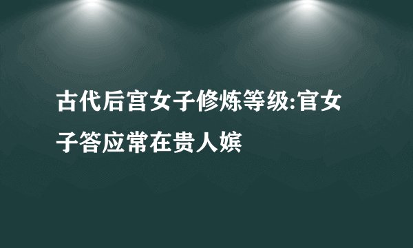 古代后宫女子修炼等级:官女子答应常在贵人嫔