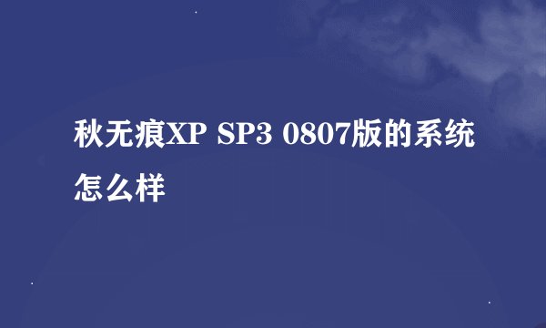 秋无痕XP SP3 0807版的系统怎么样