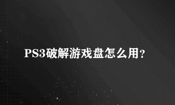PS3破解游戏盘怎么用?