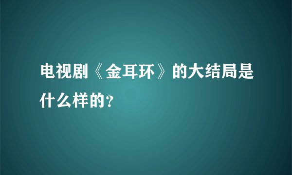 电视剧《金耳环》的大结局是什么样的？
