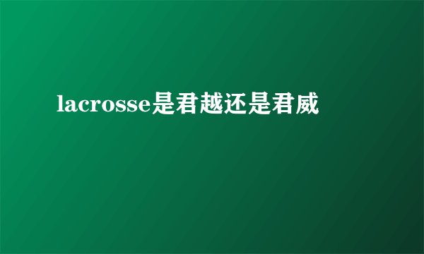 lacrosse是君越还是君威