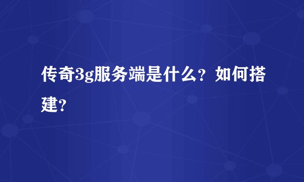 传奇3g服务端是什么?如何搭建?