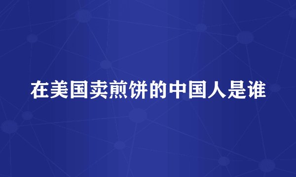 在美国卖煎饼的中国人是谁