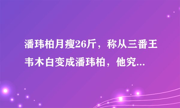 潘玮柏月瘦26斤，称从三番王韦木白变成潘玮柏，他究竟是怎样做到的？