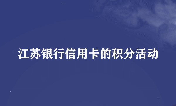 江苏银行信用卡的积分活动