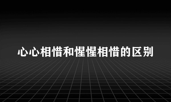 心心相惜和惺惺相惜的区别