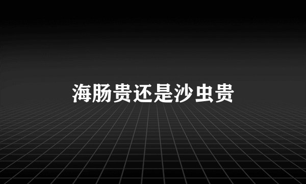 海肠贵还是沙虫贵