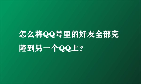 怎么将QQ号里的好友全部克隆到另一个QQ上？